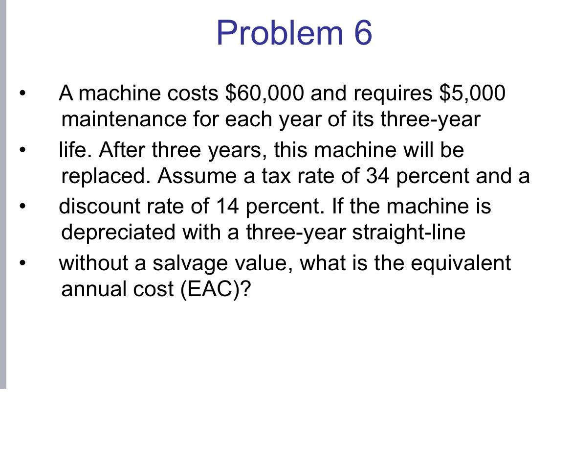  Problem 6 A machine costs $60,000 and requires $5,000 maintenance for