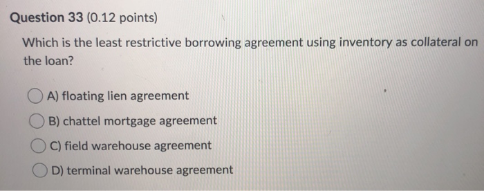  Question 33 (0.12 points) Which is the least restrictive borrowing agreement
