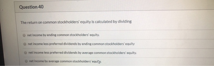  Question 40 The return on common stockholders' equity is calculated by