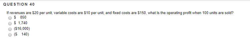  QUESTION 40 If revenues are $20 per unit, variable costs are