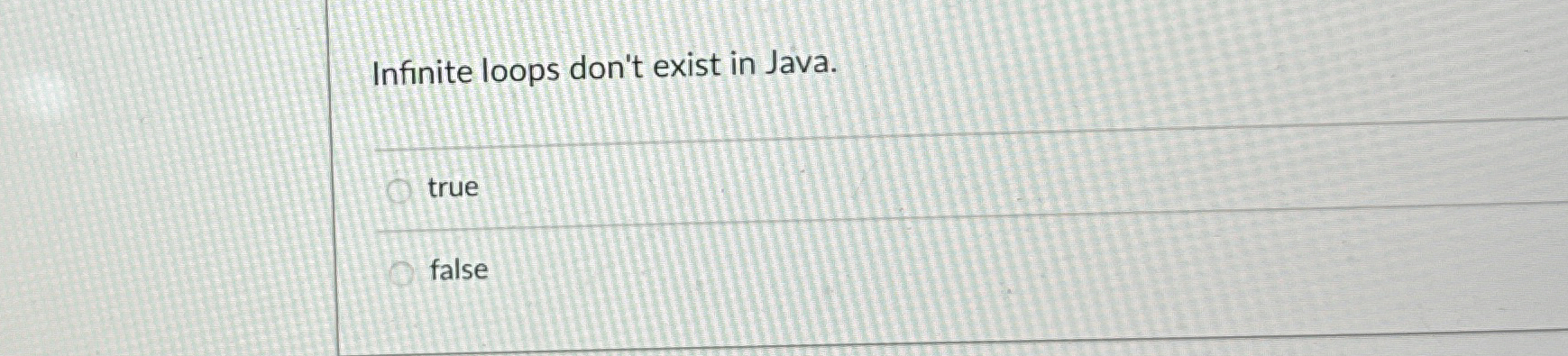  Infinite loops don't exist in Java. q, true false 