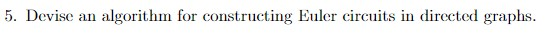  5. Devise an algorithm for constructing Euler circuits in directed graphs