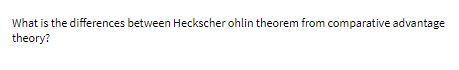  What is the differences between Heckscher ohlin theorem from comparative advantage