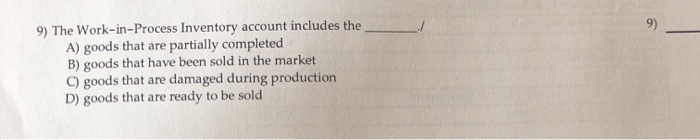  9) ./ 9) The Work-in-Process Inventory account includes the A) goods