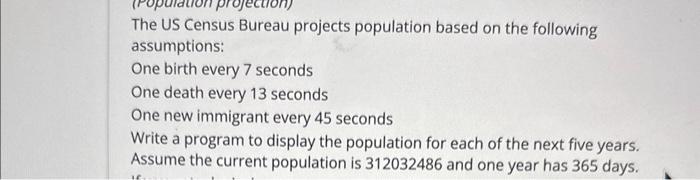 using python The US Census Bureau projects population based on the following