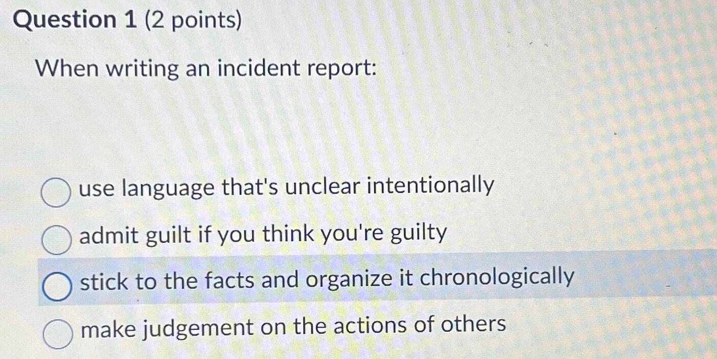  Question 1(2 points) When writing an incident report: use language that's
