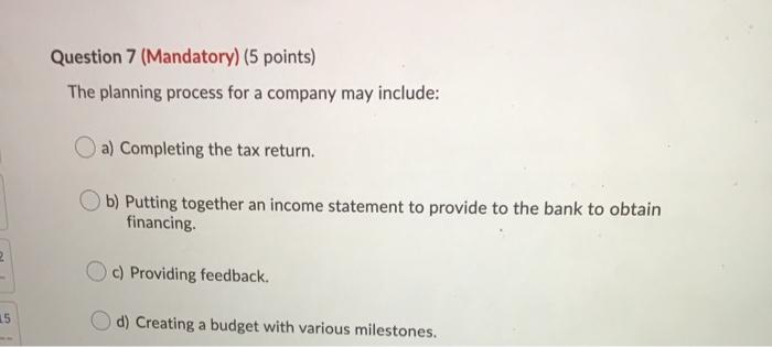  Question 7 (Mandatory) (5 points) The planning process for a company