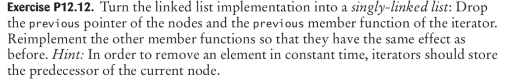 Exercise P12.12. Turn the linked list implementation into a singly-linked list: