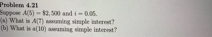  Problem 4.21 Suppose A(5) $2,500 andi -0.05. (a) What is A(7)