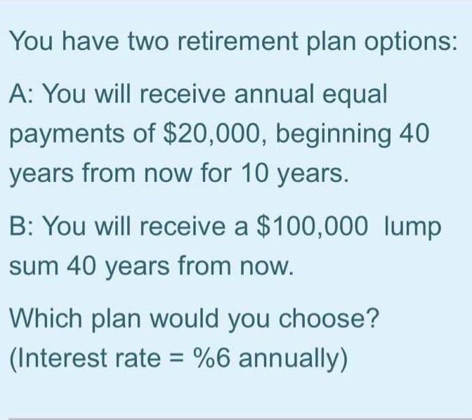  You have two retirement plan options: A: You will receive annual