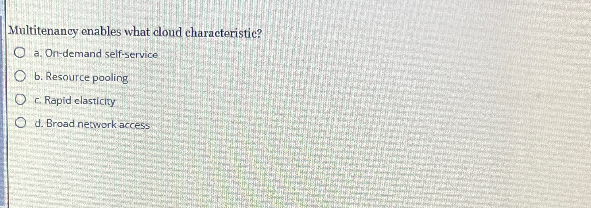  Multitenancy enables what cloud characteristic? a. On-demand self-service b. Resource pooling