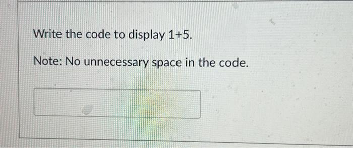 using python Write the code to display 1+5. Note: No unnecessary space
