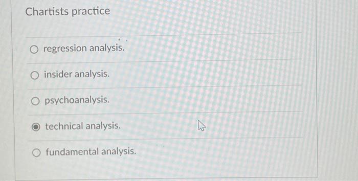  Chartists practice O regression analysis. O insider analysis. O psychoanalysis. technical