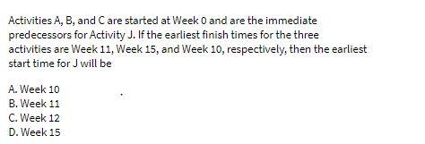  Activities A, B, and C are started at Week 0 and
