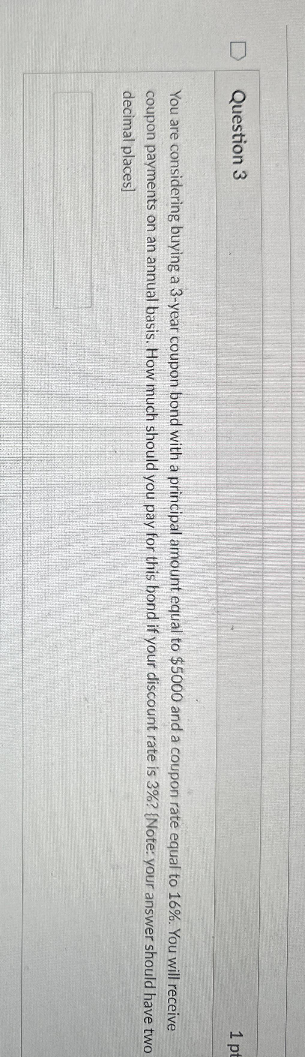  Question 3 You are considering buying a 3-year coupon bond with