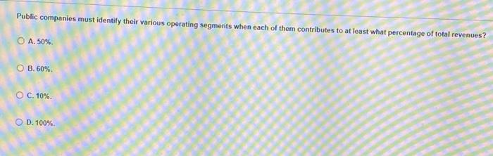  Public companies must identify their various operating segments when each of
