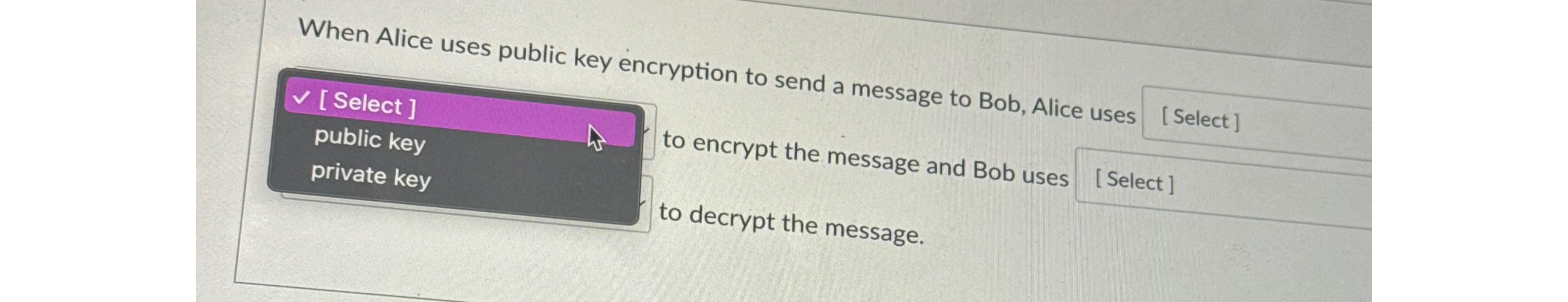  When Alice uses public key encryption to send a message to