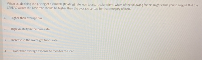 When establishing the pricing of a variable (floating) rate loan to