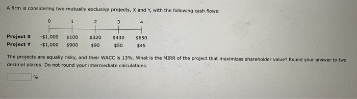  A firm is considering two mutually exclusive projects, X and Y