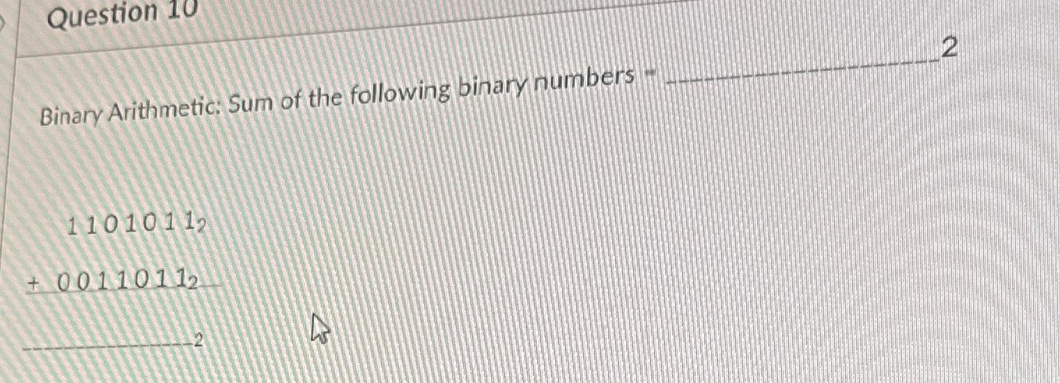  Question 10 Binary Arithmetic: Sum of the following binary numbers -