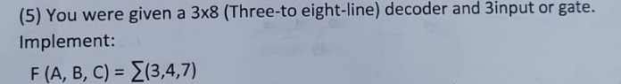 (5) You were given a 38(Three-to eight-line) decoder and 3input or