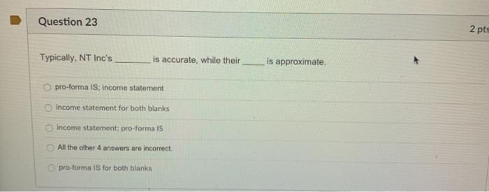  Question 23 2 pts Typically. NT Inc's is accurate, while their