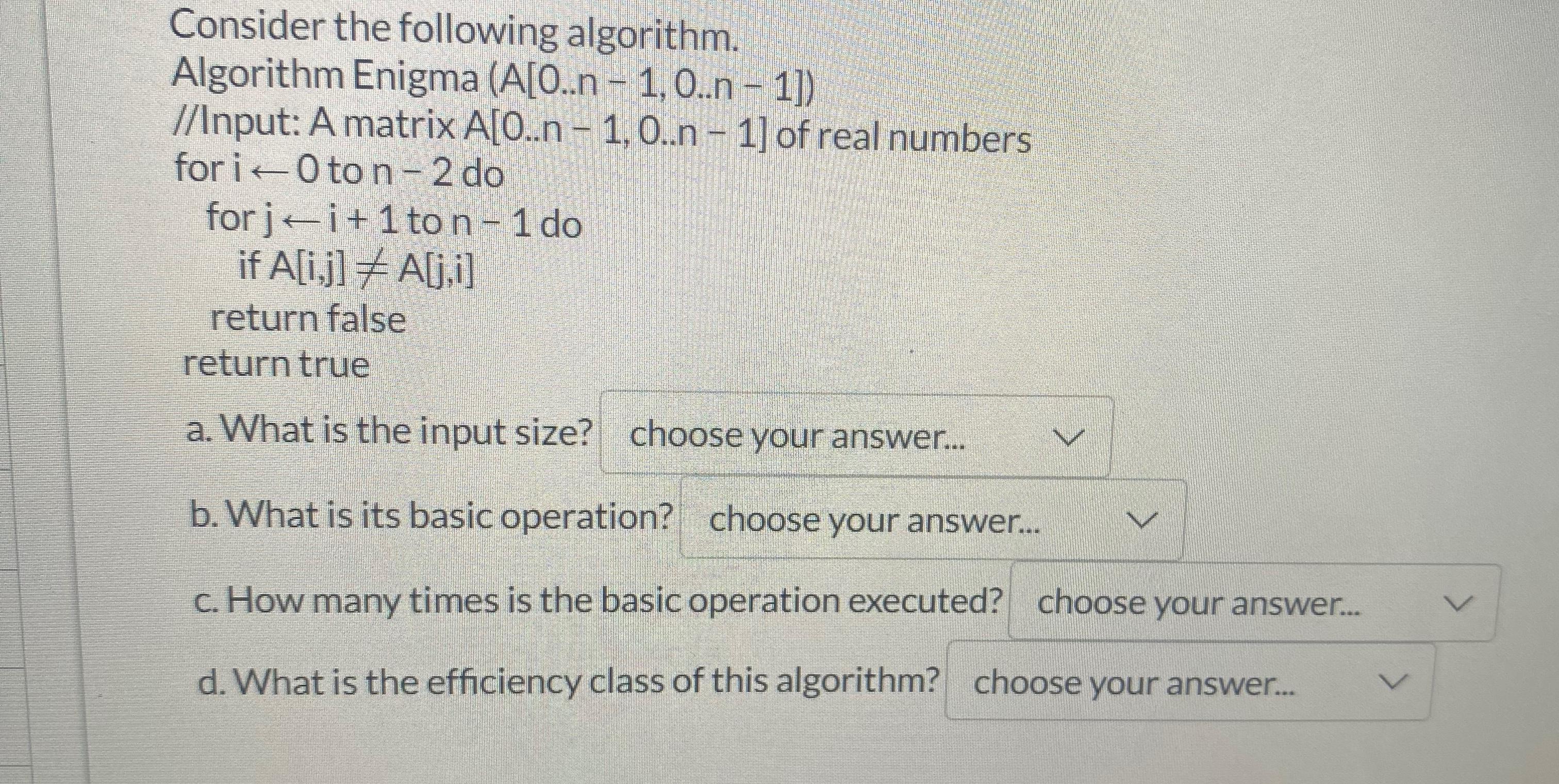 Consider the following algorithm. Algorithm Enigma (A[0..n -1,0..n -1]) //Input: A