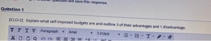  will save this response. Question 1 [CLO-2] Explain what self-imposed budgets
