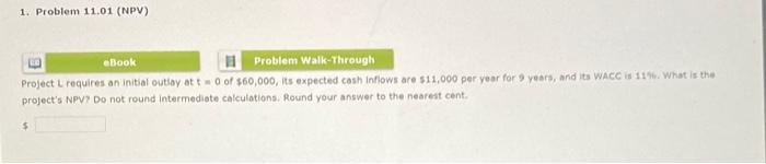 1. Problem 11.01 (NPV) eBook Problem Walk-Through Project L requires an