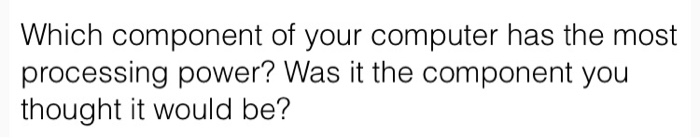  Which component of your computer has the most processing power? Was