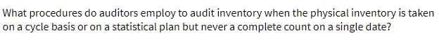  What procedures do auditors employ to audit inventory when the physical