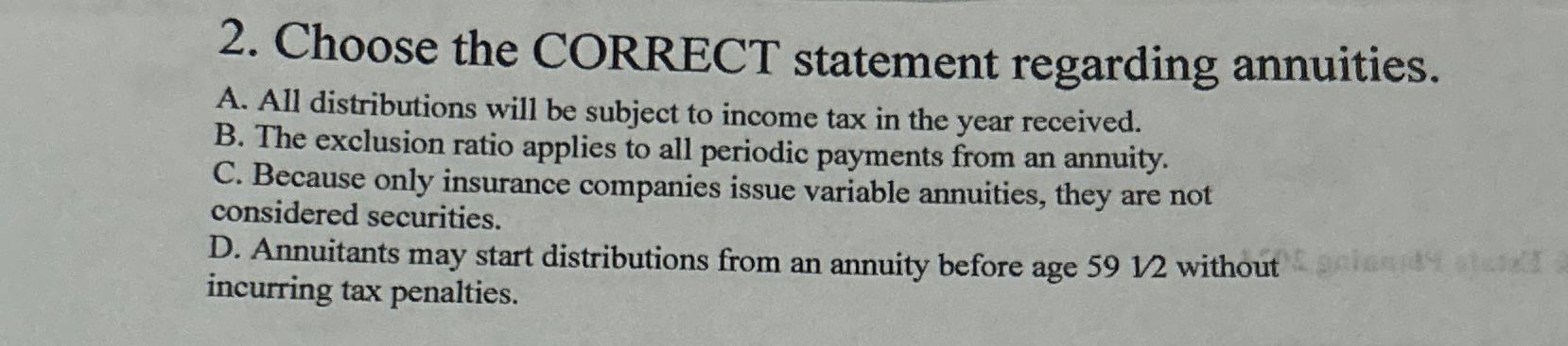  Choose the CORRECT statement regarding annuities. A. All distributions will be