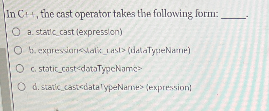  In C++, the cast operator takes the following form: a. static_cast