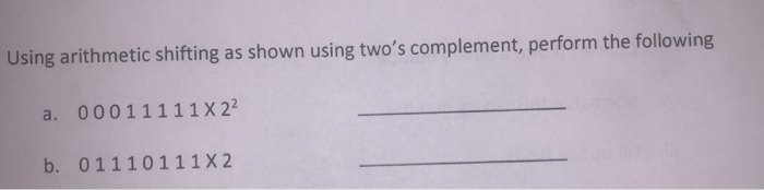  Using arithmetic shifting as shown using two's complement, perform the following