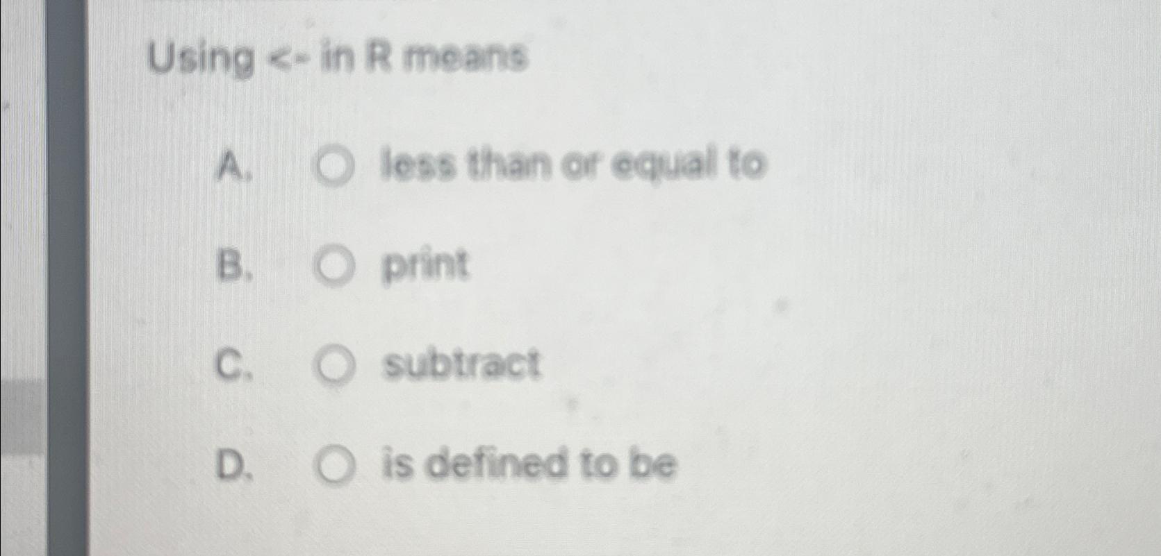  Using - in R means A. less than or equal to