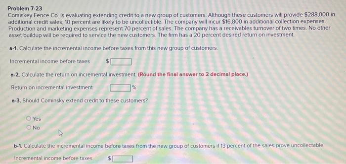 asap Problem 7-23 Comiskey Fence Co. is evaluating extending credit to a
