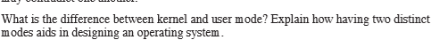  What is the difference between kernel and user mode? Explain how