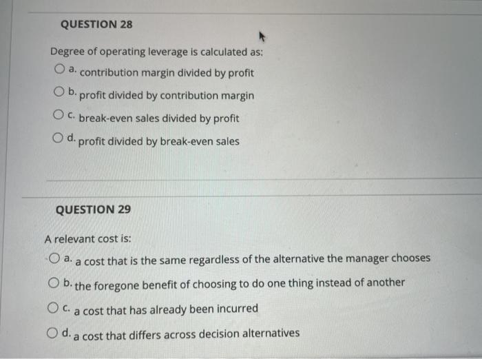  QUESTION 28 Degree of operating leverage is calculated as: a. contribution