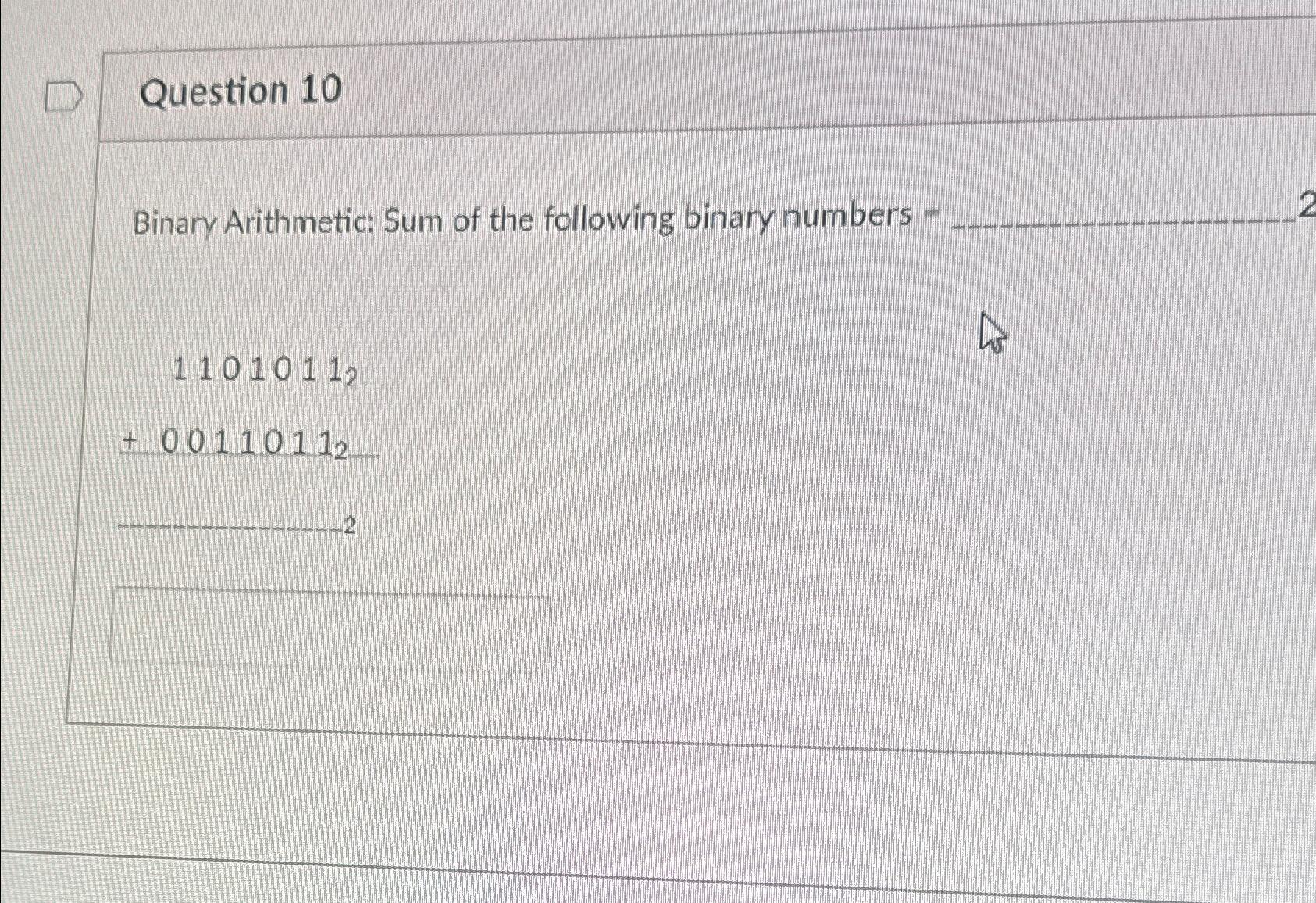  Question 10 Binary Arithmetic: Sum of the following binary numbers -