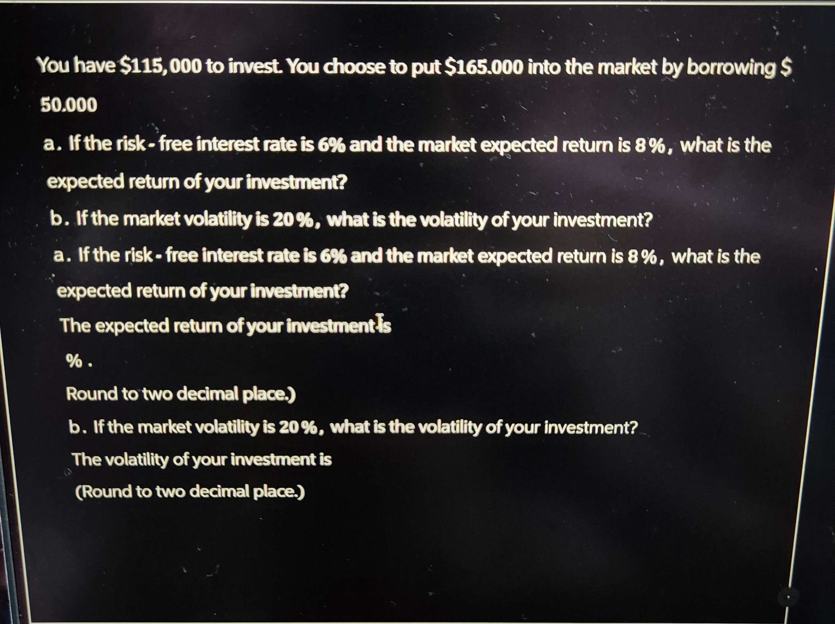  You have $115,000 to invest. You choose to put $165.000 into