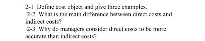  2-1 Define cost object and give three examples. 2-2 What is