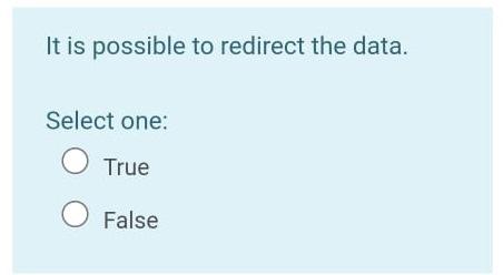  It is possible to redirect the data. Select one: O True