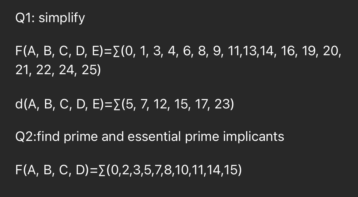  Q1: simplify ) (21,22,24,25 Q2:find prime and essential prime implicants F(A,B,C,D)=??(0,2,3,5,7,8,10,11,14,15)