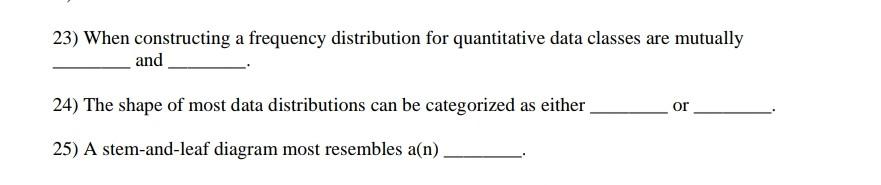 23) When constructing a frequency distribution for quantitative data classes are