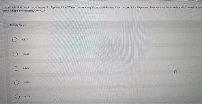 is 6.4 percent. times, what is the company's WACC? Multiple Choice O8.87%