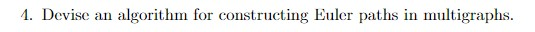  1. Devise an algorithm for constructing Euler paths in multigraphs