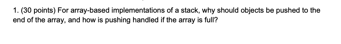  1. (30 points) For array-based implementations of a stack, why should