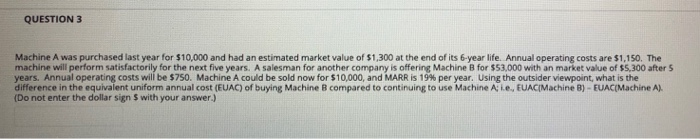  QUESTION 3 Machine A was purchased last year for $10,000 and