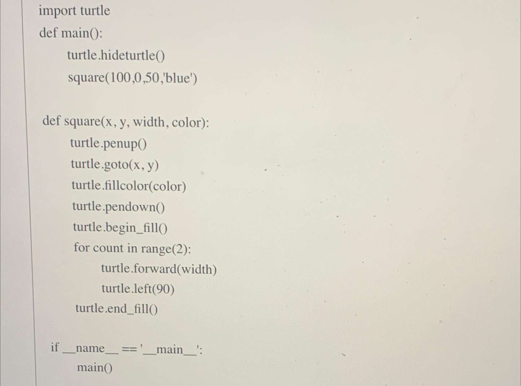  import turtle def main(): turtle.hideturtle() square(100,0,50,'blue') def square(x, y, width, color):