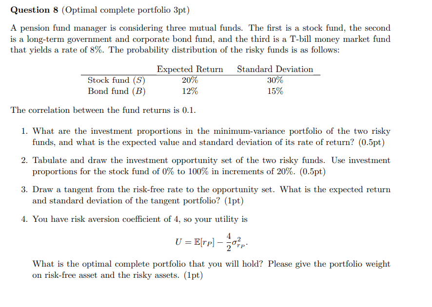  Question 8(Optimal complete portfolio 3pt) A pension fund manager is considering
